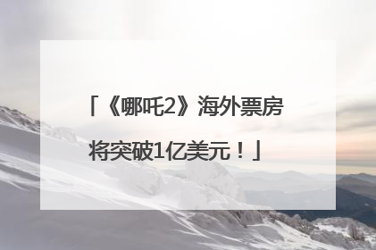 《哪吒2》海外票房将突破1亿美元！