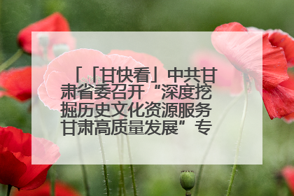 「甘快看」中共甘肃省委召开“深度挖掘历史文化资源服务甘肃高质量发展”专题协商座谈会 胡昌升主持并讲话