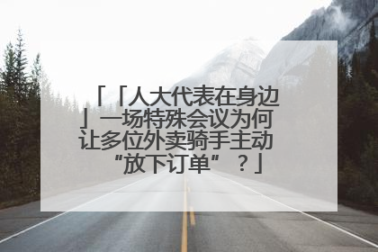 「人大代表在身边」一场特殊会议为何让多位外卖骑手主动“放下订单”？