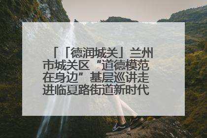 「德润城关」兰州市城关区“道德模范在身边”基层巡讲走进临夏路街道新时代文明实践所