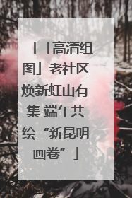 「高清组图」老社区焕新虹山有集 端午共绘“新昆明画卷”