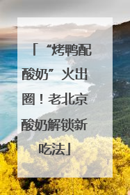 “烤鸭配酸奶”火出圈！老北京酸奶解锁新吃法
