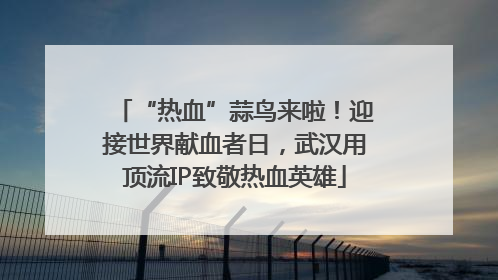 “热血”蒜鸟来啦！迎接世界献血者日，武汉用顶流IP致敬热血英雄