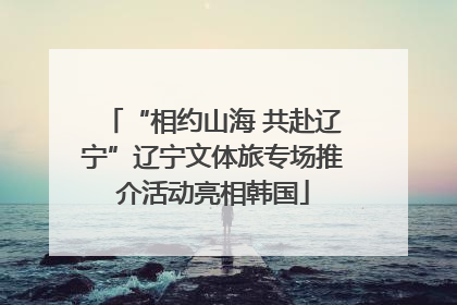 “相约山海 共赴辽宁”辽宁文体旅专场推介活动亮相韩国