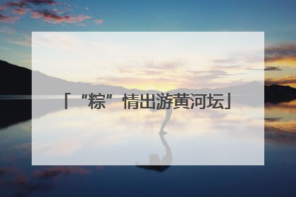 “粽”情出游黄河坛
