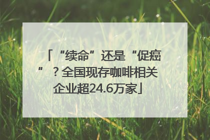 “续命”还是“促癌”？全国现存咖啡相关企业超24.6万家