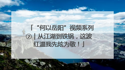 “何以岳阳”视频系列②｜从江湖到铁锅，这波红温我先炫为敬！