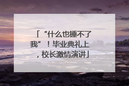 “什么也锤不了我”！毕业典礼上，校长激情演讲