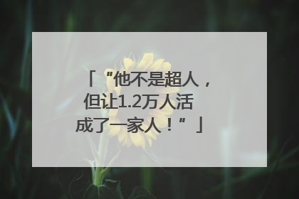 “他不是超人，但让1.2万人活成了一家人！”