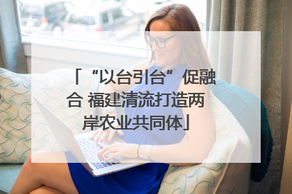 “以台引台”促融合 福建清流打造两岸农业共同体