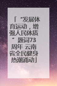 “发展体育运动，增强人民体质”题词73周年 云南省全民健身热潮涌动