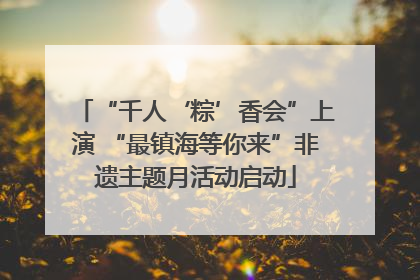“千人‘粽’香会”上演 “最镇海等你来”非遗主题月活动启动