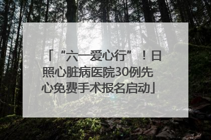 “六一爱心行”！日照心脏病医院30例先心免费手术报名启动
