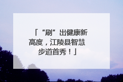 “刷”出健康新高度，江陵县智慧步道首秀！