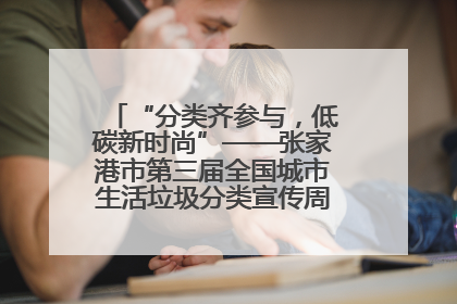 “分类齐参与，低碳新时尚”——张家港市第三届全国城市生活垃圾分类宣传周活动火热开展！