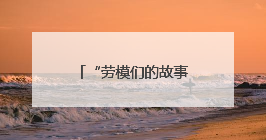 “劳模们的故事令我备受鼓舞”