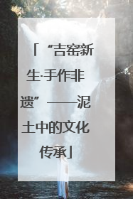 “吉窑新生·手作非遗”——泥土中的文化传承