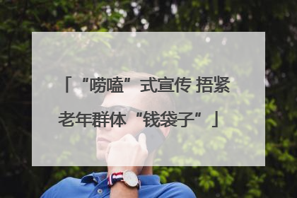 “唠嗑”式宣传 捂紧老年群体“钱袋子”