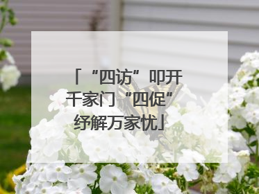 “四访”叩开千家门“四促”纾解万家忧