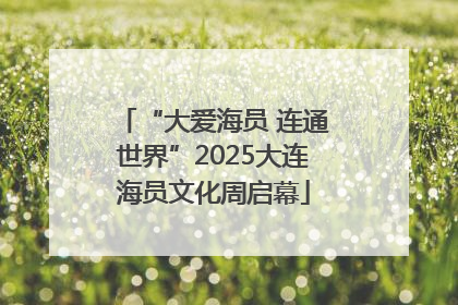 “大爱海员 连通世界”2025大连海员文化周启幕