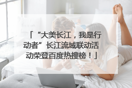 “大美长江，我是行动者”长江流域联动活动荣登百度热搜榜！