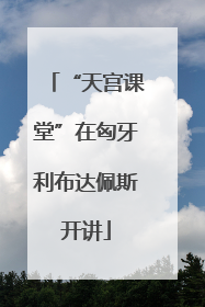 “天宫课堂”在匈牙利布达佩斯开讲