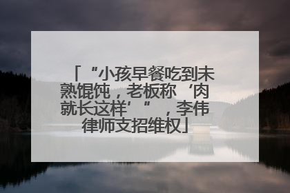 “小孩早餐吃到未熟馄饨，老板称‘肉就长这样’”，李伟律师支招维权