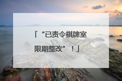“已责令棋牌室限期整改”！