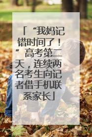 “我妈记错时间了！”高考第二天，连续两名考生向记者借手机联系家长