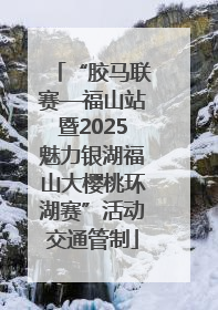 “胶马联赛—福山站暨2025魅力银湖福山大樱桃环湖赛”活动交通管制