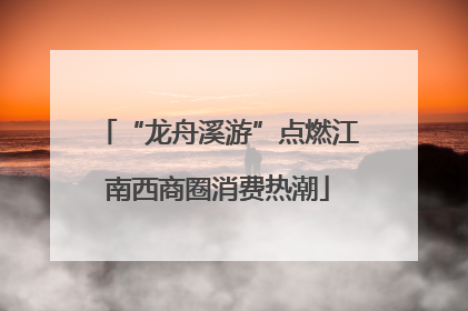 “龙舟溪游”点燃江南西商圈消费热潮