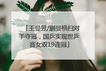 王曼昱/蒯曼横扫对手夺冠，国乒实现世乒赛女双19连冠