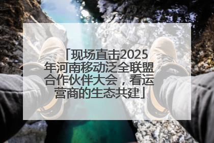 现场直击2025年河南移动泛全联盟合作伙伴大会，看运营商的生态共建