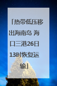 热带低压移出海南岛 海口三港26日13时恢复运输