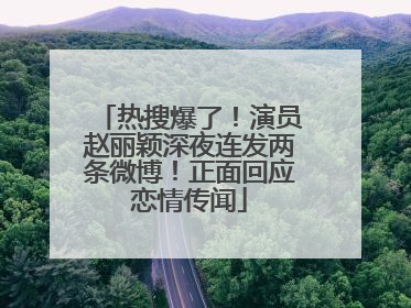 热搜爆了！演员赵丽颖深夜连发两条微博！正面回应恋情传闻