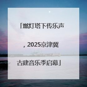 燃灯塔下传乐声，2025京津冀古建音乐季启幕