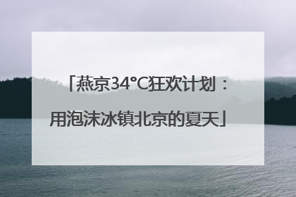 燕京34°C狂欢计划：用泡沫冰镇北京的夏天
