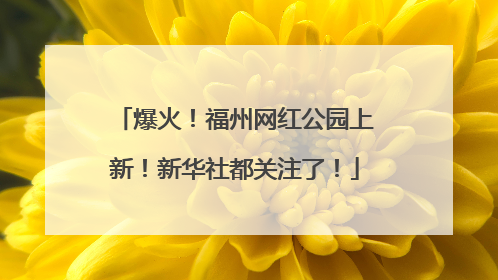 爆火！福州网红公园上新！新华社都关注了！