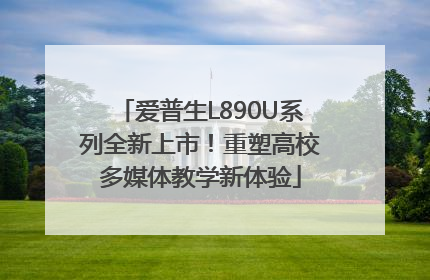 爱普生L890U系列全新上市！重塑高校多媒体教学新体验