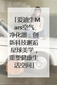 爱迪生Mars空气净化器：创新科技邂逅星球美学，重塑健康生活空间