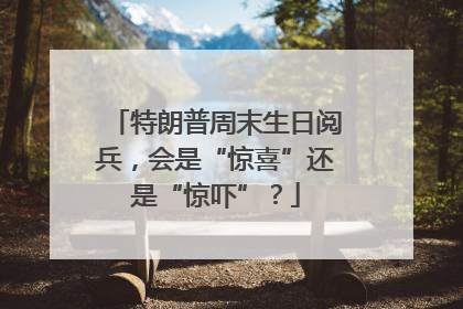 特朗普周末生日阅兵，会是“惊喜”还是“惊吓”？