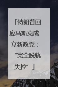 特朗普回应马斯克成立新政党：“完全脱轨失控”