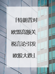 特朗普对欧盟高额关税言论引发欧股大跌