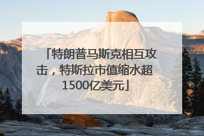 特朗普马斯克相互攻击，特斯拉市值缩水超1500亿美元