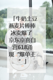 牛奶土豆燕麦片棒棒冰卖爆了 京东京喜自营618涌现“爆单王”