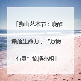 狮山艺术节：唤醒角落生命力，“万物有灵”惊艳亮相