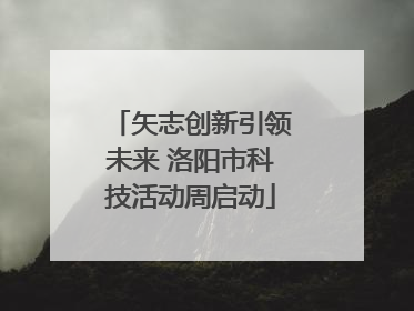 矢志创新引领未来 洛阳市科技活动周启动