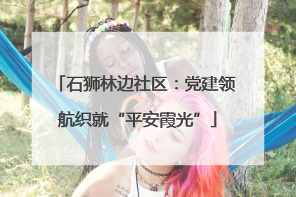 石狮林边社区：党建领航织就“平安霞光”