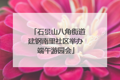 石景山八角街道建钢南里社区举办端午游园会