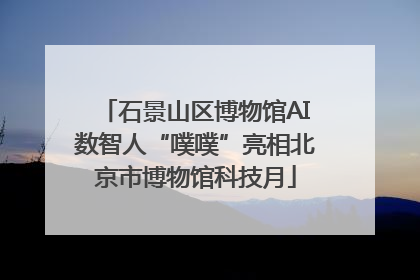 石景山区博物馆AI数智人“噗噗”亮相北京市博物馆科技月